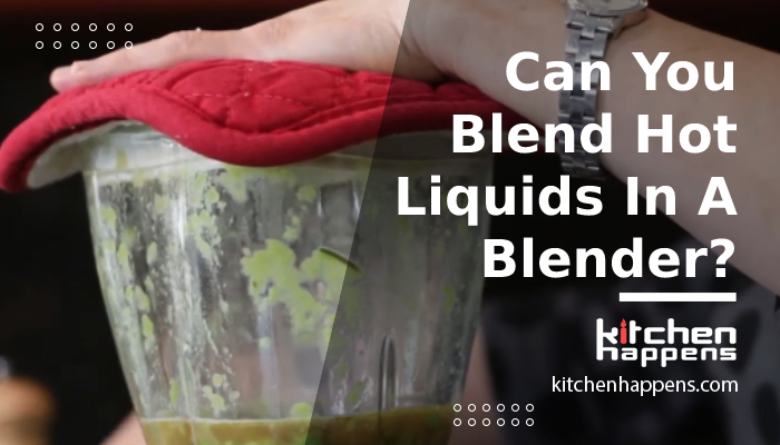 can you blend hot liquids in a blender